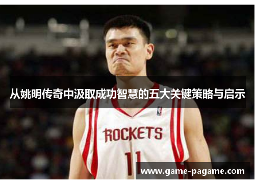 从姚明传奇中汲取成功智慧的五大关键策略与启示
