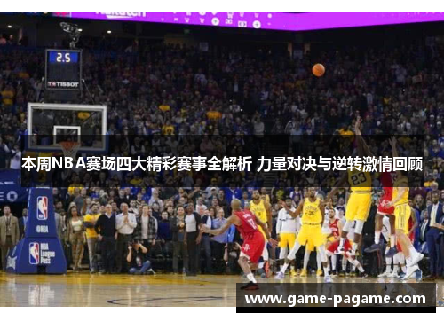 本周NBA赛场四大精彩赛事全解析 力量对决与逆转激情回顾