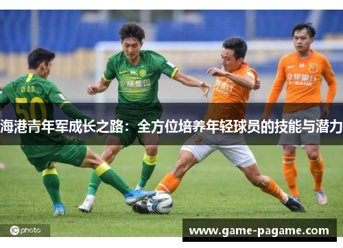 海港青年军成长之路:全方位培养年轻球员的技能与潜力 海港青年军成长之路:全方位培养年轻球员的技能与潜力