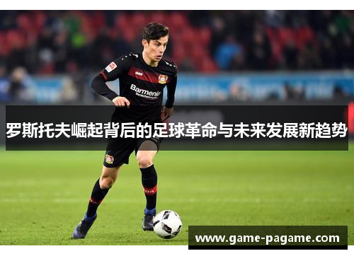 罗斯托夫崛起背后的足球革命与未来发展新趋势