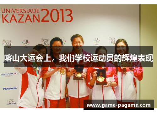 喀山大运会上,我们学校运动员的辉煌表现 喀山大运会上,我们学校运动员的辉煌表现
