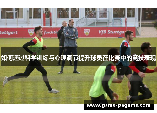 如何通过科学训练与心理调节提升球员在比赛中的竞技表现