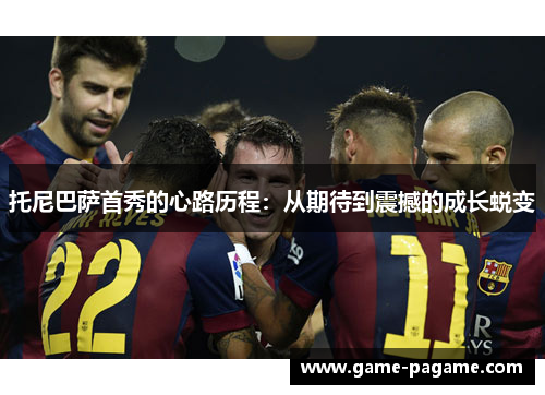 托尼巴萨首秀的心路历程：从期待到震撼的成长蜕变