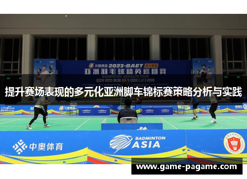 提升赛场表现的多元化亚洲脚车锦标赛策略分析与实践