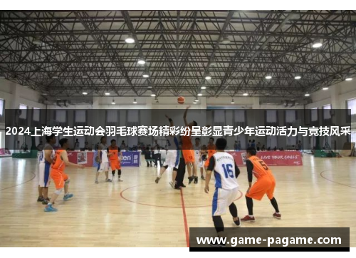 2024上海学生运动会羽毛球赛场精彩纷呈彰显青少年运动活力与竞技风采