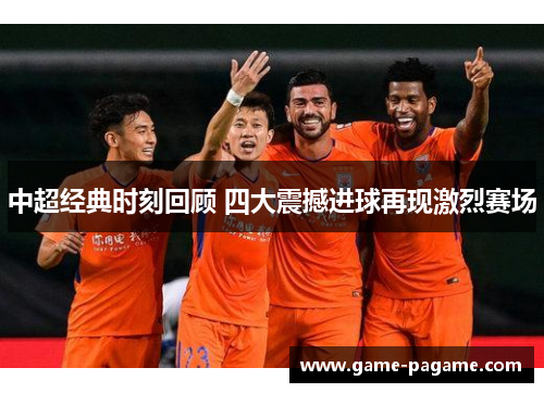 中超经典时刻回顾 四大震撼进球再现激烈赛场