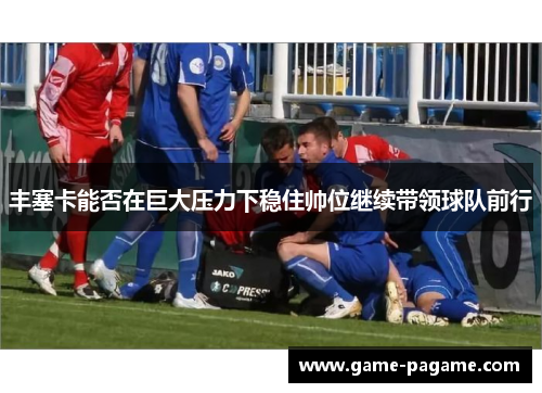 丰塞卡能否在巨大压力下稳住帅位继续带领球队前行