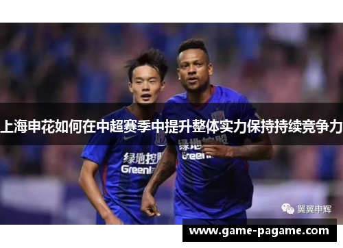 上海申花如何在中超赛季中提升整体实力保持持续竞争力 上海申花如何在中超赛季中提升整体实力保持持续竞争力