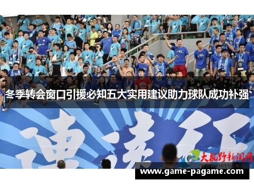 冬季转会窗口引援必知五大实用建议助力球队成功补强 冬季转会窗口引援必知五大实用建议助力球队成功补强