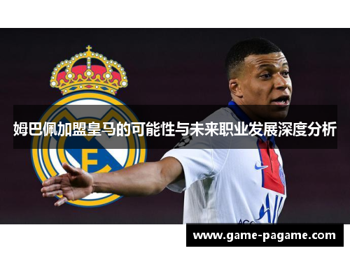 姆巴佩加盟皇马的可能性与未来职业发展深度分析