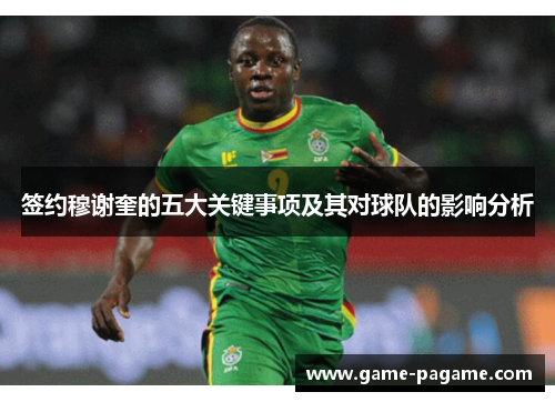 签约穆谢奎的五大关键事项及其对球队的影响分析 签约穆谢奎的五大关键事项及其对球队的影响分析