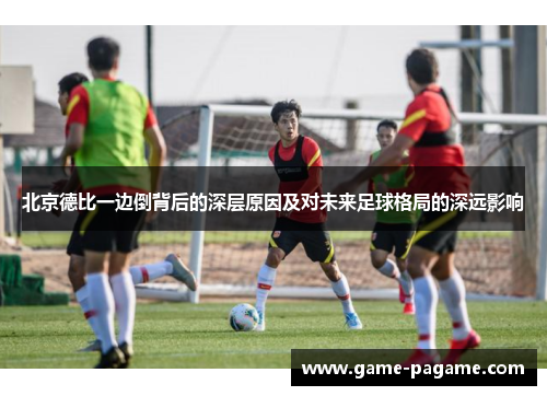 北京德比一边倒背后的深层原因及对未来足球格局的深远影响