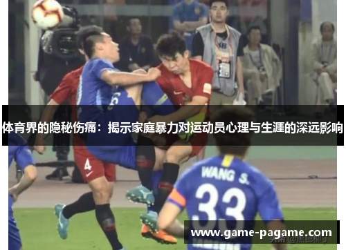 体育界的隐秘伤痛：揭示家庭暴力对运动员心理与生涯的深远影响