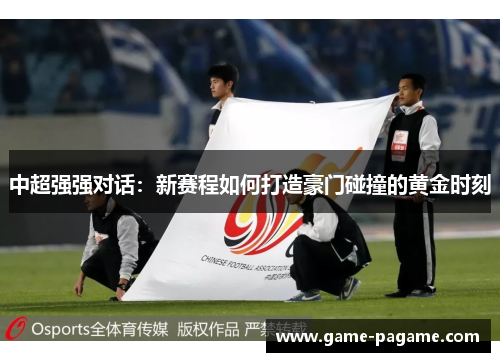中超强强对话：新赛程如何打造豪门碰撞的黄金时刻