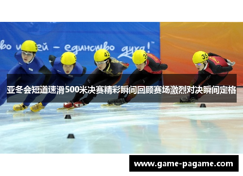 亚冬会短道速滑500米决赛精彩瞬间回顾赛场激烈对决瞬间定格