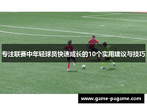 专注联赛中年轻球员快速成长的10个实用建议与技巧