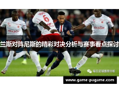 兰斯对阵尼斯的精彩对决分析与赛事看点探讨