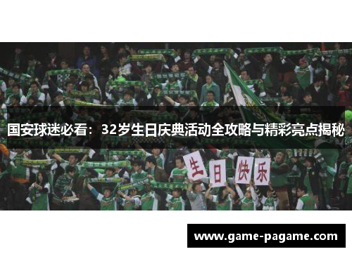 国安球迷必看:32岁生日庆典活动全攻略与精彩亮点揭秘 国安球迷必看:32岁生日庆典活动全攻略与精彩亮点揭秘