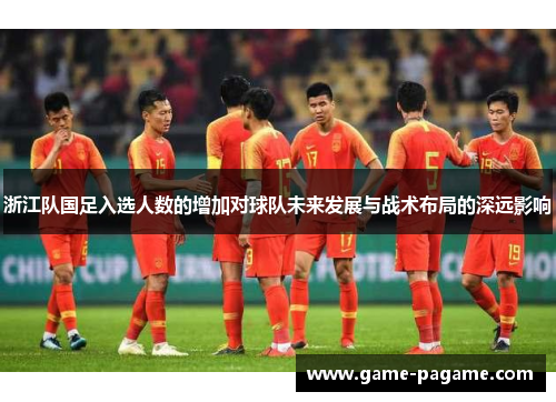 浙江队国足入选人数的增加对球队未来发展与战术布局的深远影响