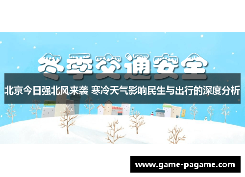 北京今日强北风来袭 寒冷天气影响民生与出行的深度分析