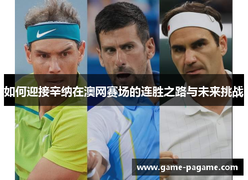 如何迎接辛纳在澳网赛场的连胜之路与未来挑战