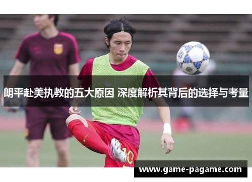 朗平赴美执教的五大原因 深度解析其背后的选择与考量