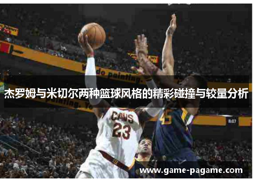 杰罗姆与米切尔两种篮球风格的精彩碰撞与较量分析