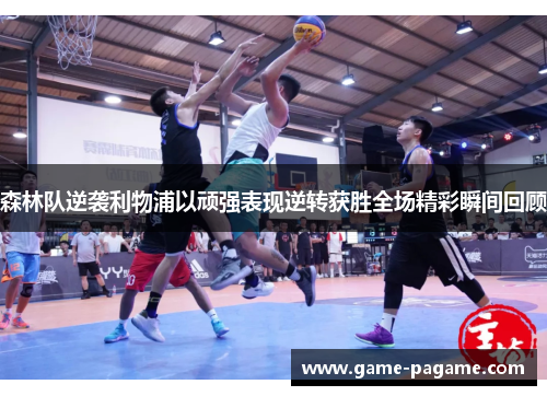 森林队逆袭利物浦以顽强表现逆转获胜全场精彩瞬间回顾