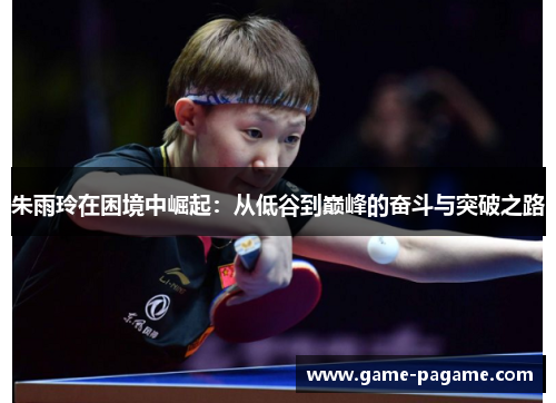 朱雨玲在困境中崛起：从低谷到巅峰的奋斗与突破之路