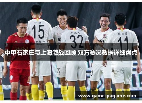 中甲石家庄与上海激战回顾 双方赛况数据详细盘点 中甲石家庄与上海激战回顾 双方赛况数据详细盘点