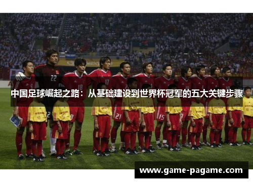 中国足球崛起之路：从基础建设到世界杯冠军的五大关键步骤
