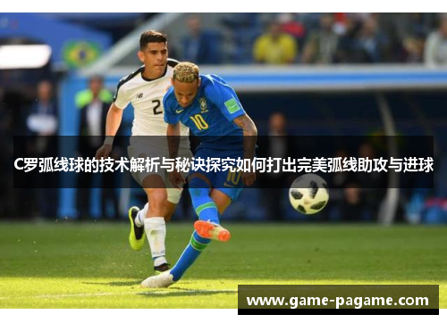 C罗弧线球的技术解析与秘诀探究如何打出完美弧线助攻与进球