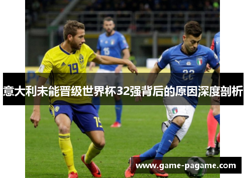 意大利未能晋级世界杯32强背后的原因深度剖析