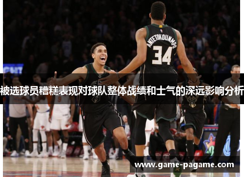 被选球员糟糕表现对球队整体战绩和士气的深远影响分析