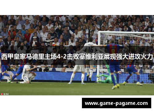 西甲皇家马德里主场4-2击败塞维利亚展现强大进攻火力