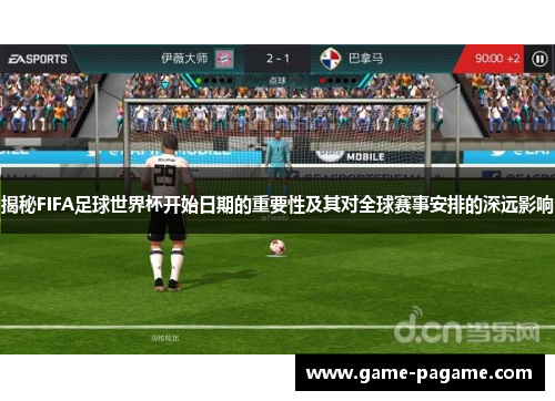 揭秘FIFA足球世界杯开始日期的重要性及其对全球赛事安排的深远影响