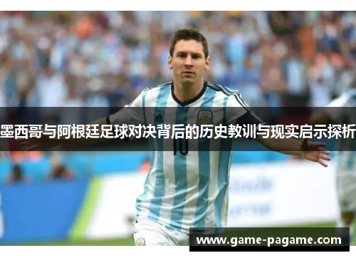 墨西哥与阿根廷足球对决背后的历史教训与现实启示探析