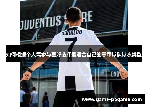 如何根据个人需求与喜好选择最适合自己的意甲球队球衣类型 如何根据个人需求与喜好选择最适合自己的意甲球队球衣类型
