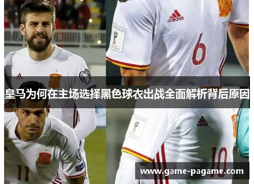 皇马为何在主场选择黑色球衣出战全面解析背后原因