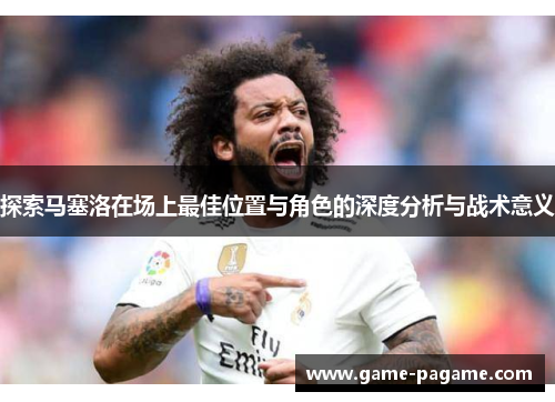 探索马塞洛在场上最佳位置与角色的深度分析与战术意义