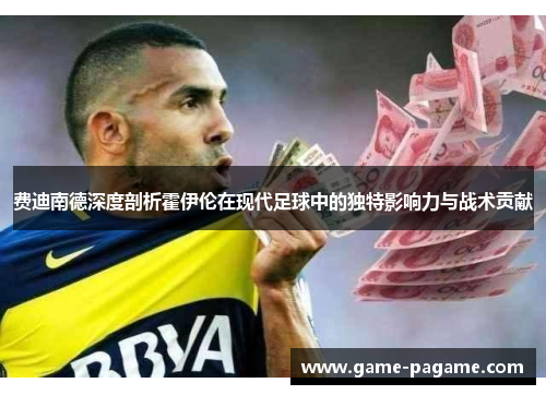 费迪南德深度剖析霍伊伦在现代足球中的独特影响力与战术贡献