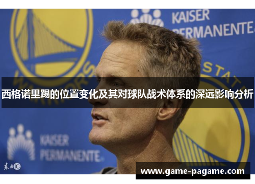 西格诺里踢的位置变化及其对球队战术体系的深远影响分析