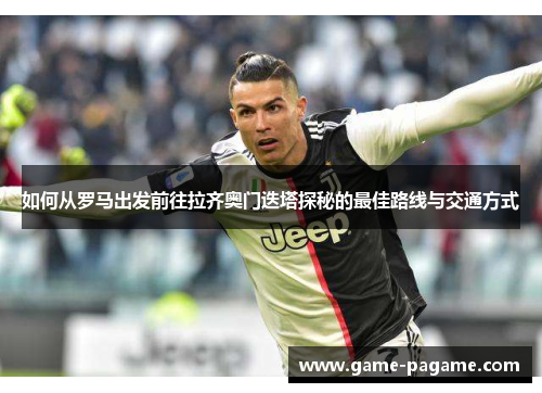 如何从罗马出发前往拉齐奥门迭塔探秘的最佳路线与交通方式