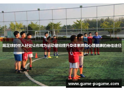 踢足球的惊人好处让你成为运动健将提升身体素质和心理健康的绝佳途径