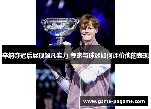 辛纳夺冠后展现超凡实力 专家与球迷如何评价他的表现