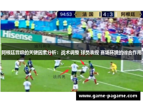 阿根廷晋级的关键因素分析：战术调整 球员表现 赛场环境的综合作用