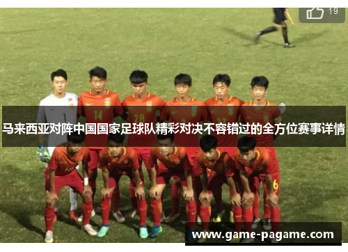 马来西亚对阵中国国家足球队精彩对决不容错过的全方位赛事详情