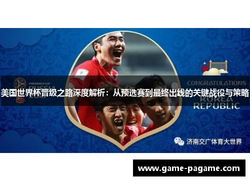 美国世界杯晋级之路深度解析：从预选赛到最终出线的关键战役与策略