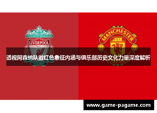 透视阿森纳队徽红色象征内涵与俱乐部历史文化力量深度解析