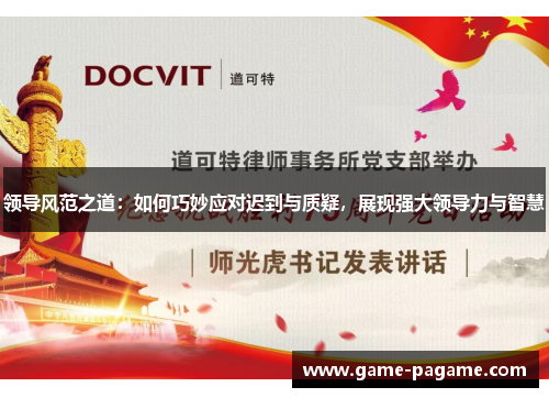 领导风范之道：如何巧妙应对迟到与质疑，展现强大领导力与智慧